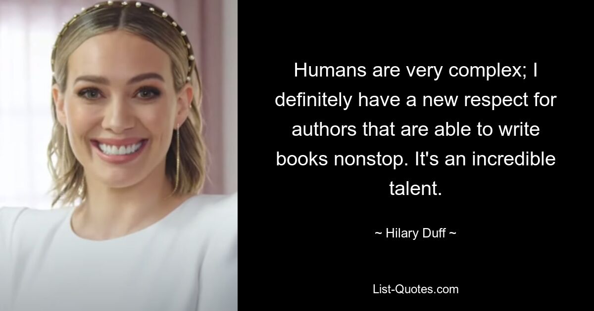 Humans are very complex; I definitely have a new respect for authors that are able to write books nonstop. It's an incredible talent. — © Hilary Duff