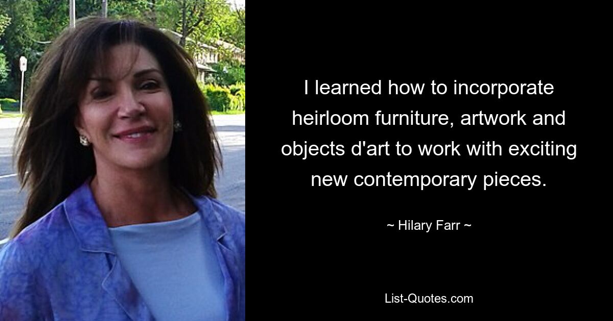 I learned how to incorporate heirloom furniture, artwork and objects d'art to work with exciting new contemporary pieces. — © Hilary Farr