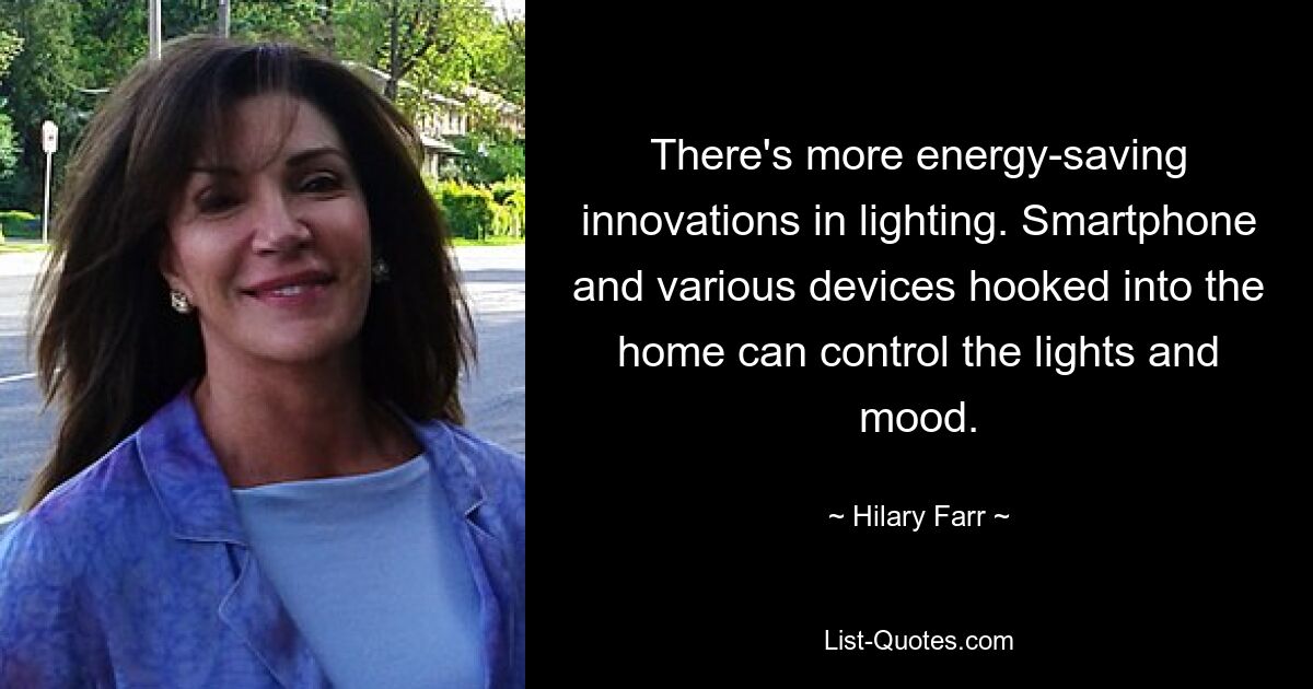 There's more energy-saving innovations in lighting. Smartphone and various devices hooked into the home can control the lights and mood. — © Hilary Farr