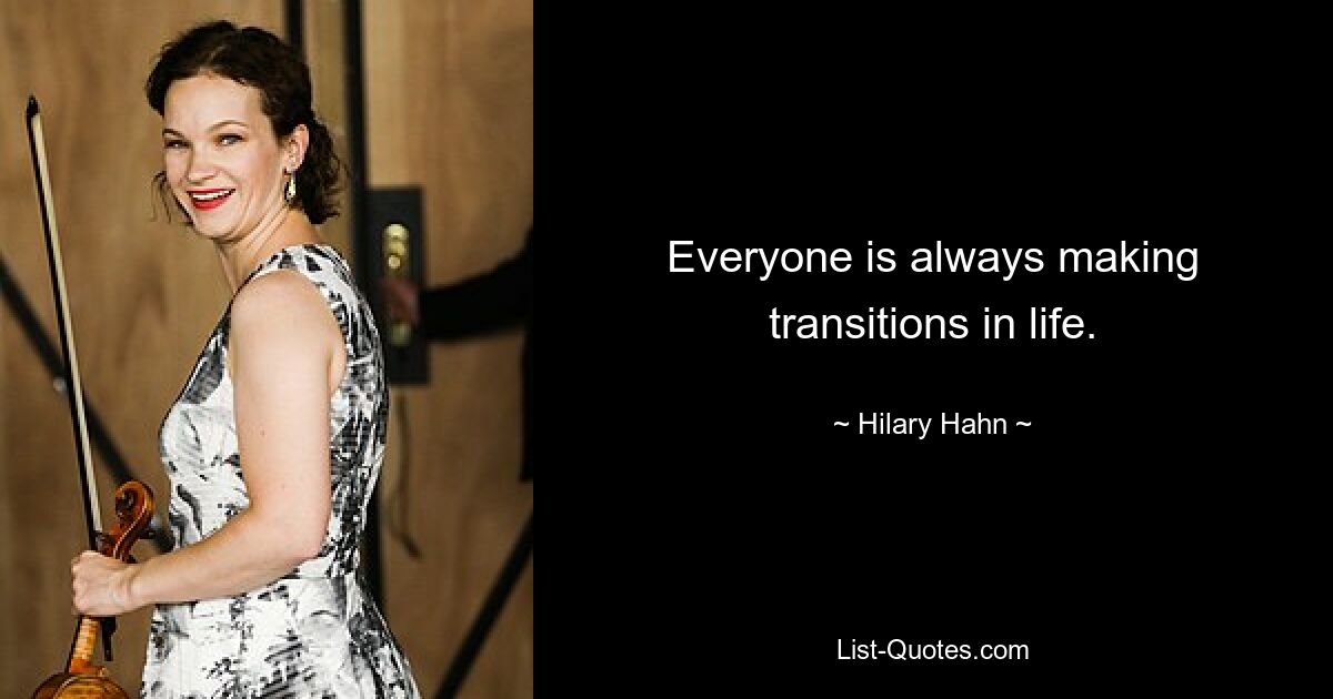 Everyone is always making transitions in life. — © Hilary Hahn