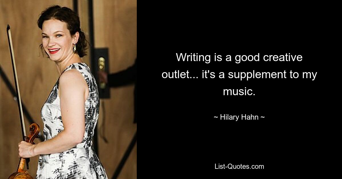 Writing is a good creative outlet... it's a supplement to my music. — © Hilary Hahn