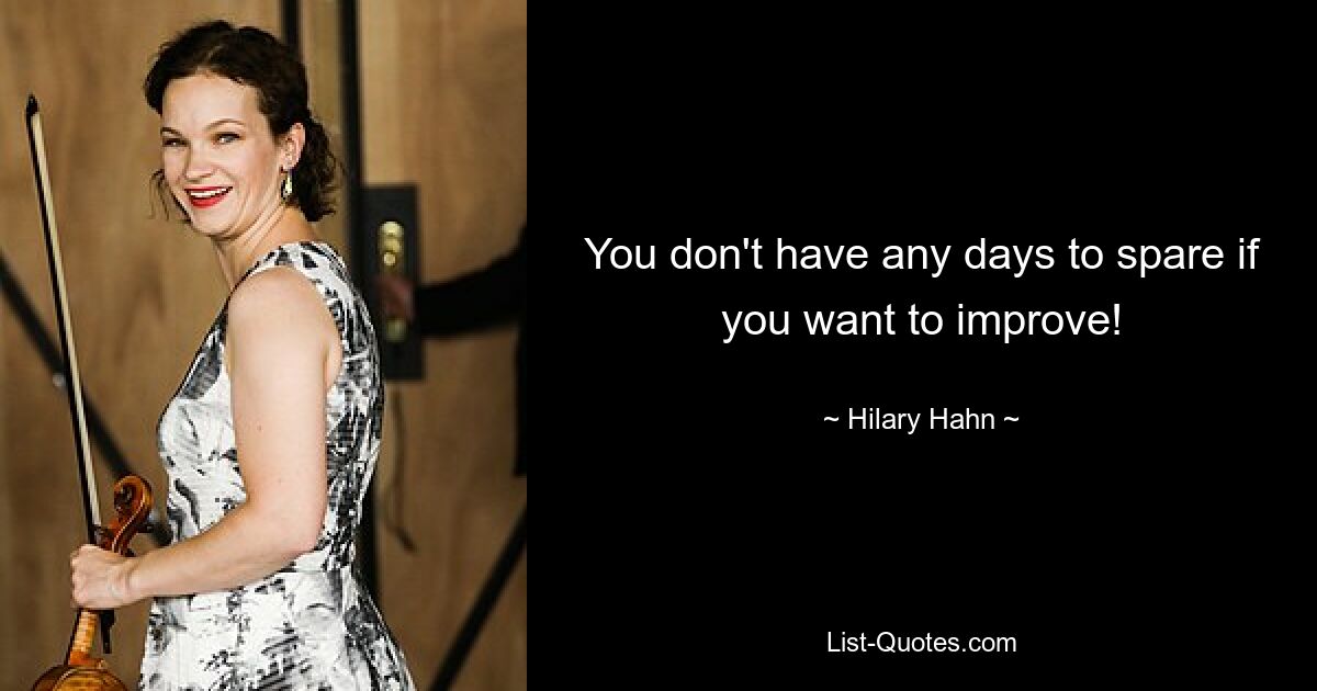 You don't have any days to spare if you want to improve! — © Hilary Hahn