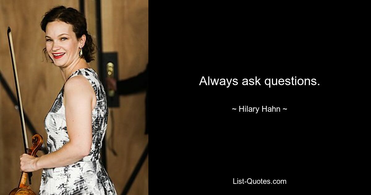 Always ask questions. — © Hilary Hahn