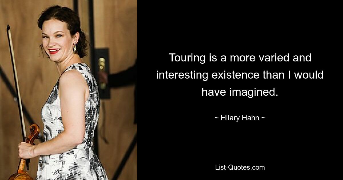 Touring is a more varied and interesting existence than I would have imagined. — © Hilary Hahn