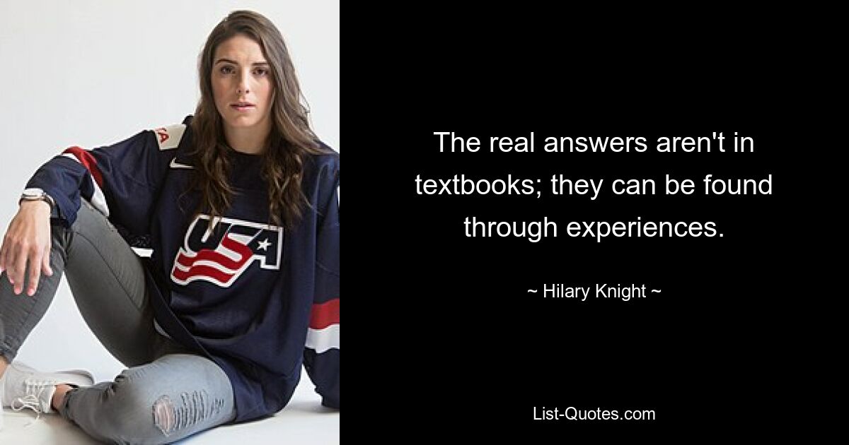 The real answers aren't in textbooks; they can be found through experiences. — © Hilary Knight