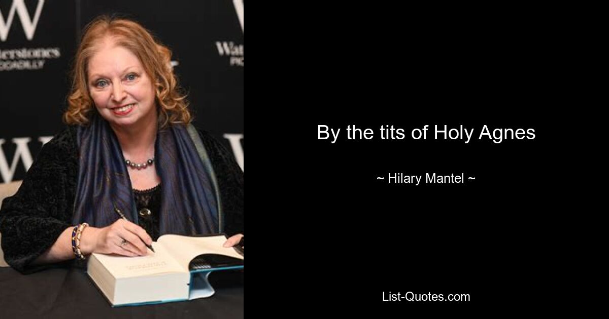 By the tits of Holy Agnes — © Hilary Mantel