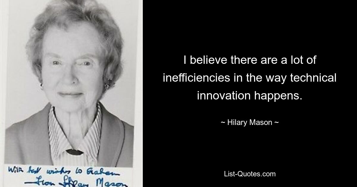 I believe there are a lot of inefficiencies in the way technical innovation happens. — © Hilary Mason