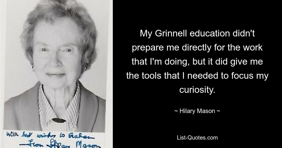 My Grinnell education didn't prepare me directly for the work that I'm doing, but it did give me the tools that I needed to focus my curiosity. — © Hilary Mason