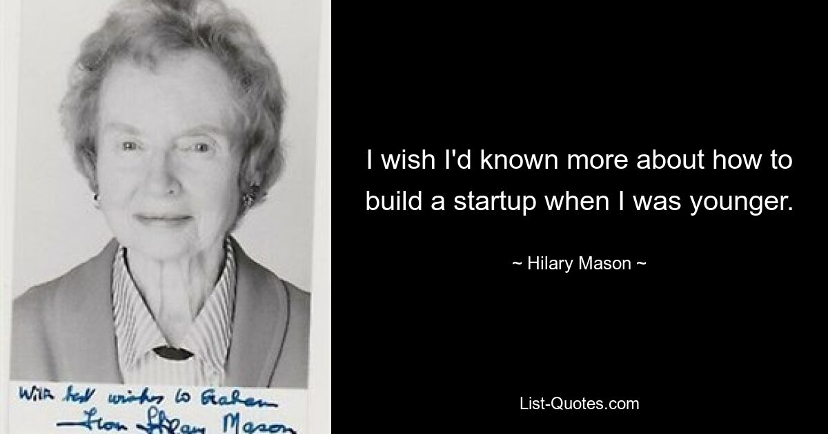 I wish I'd known more about how to build a startup when I was younger. — © Hilary Mason