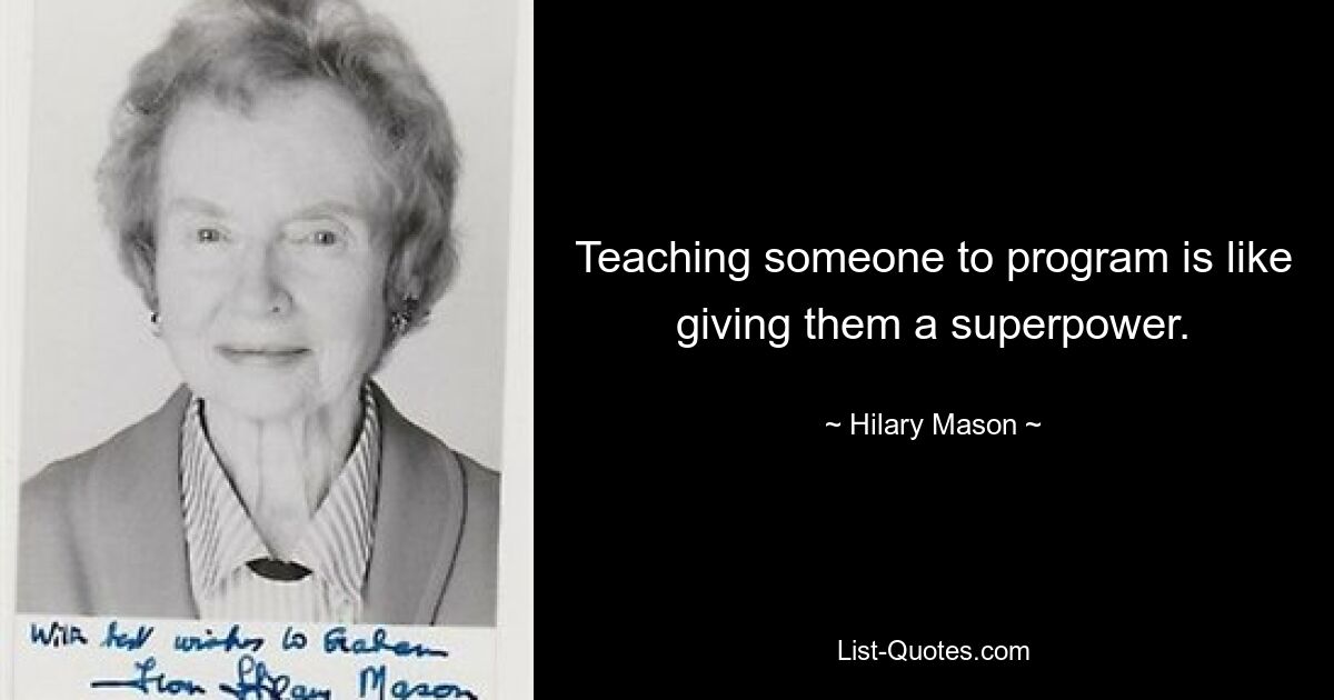 Teaching someone to program is like giving them a superpower. — © Hilary Mason