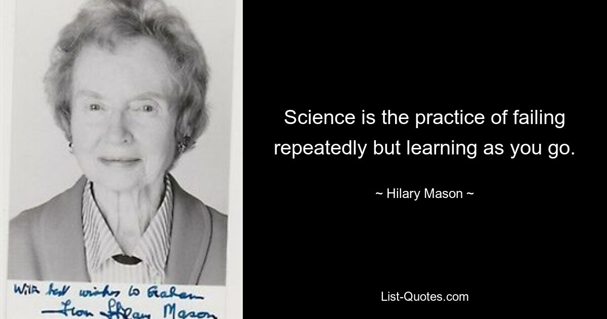 Science is the practice of failing repeatedly but learning as you go. — © Hilary Mason