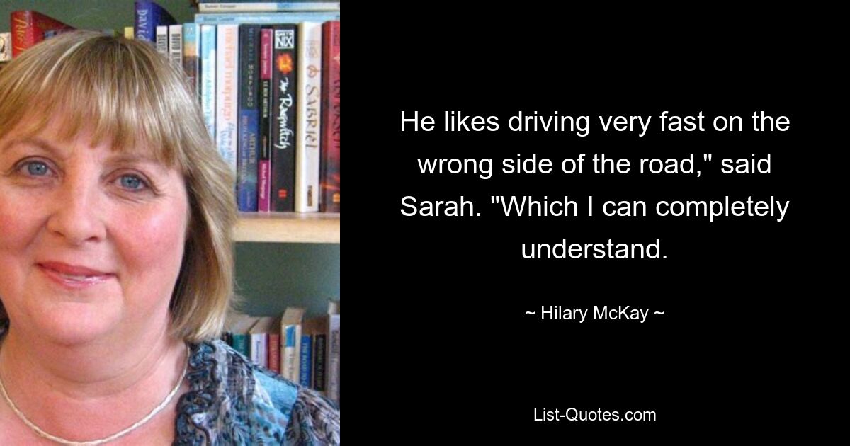 He likes driving very fast on the wrong side of the road," said Sarah. "Which I can completely understand. — © Hilary McKay