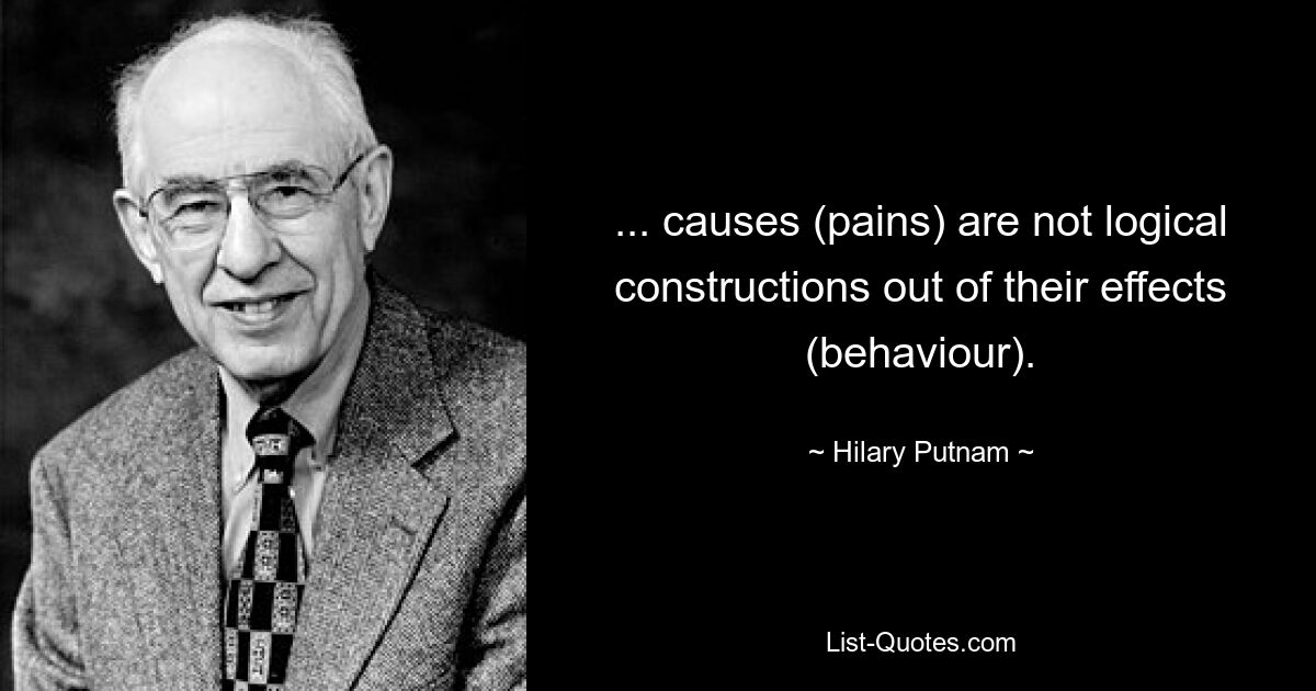 ... causes (pains) are not logical constructions out of their effects (behaviour). — © Hilary Putnam