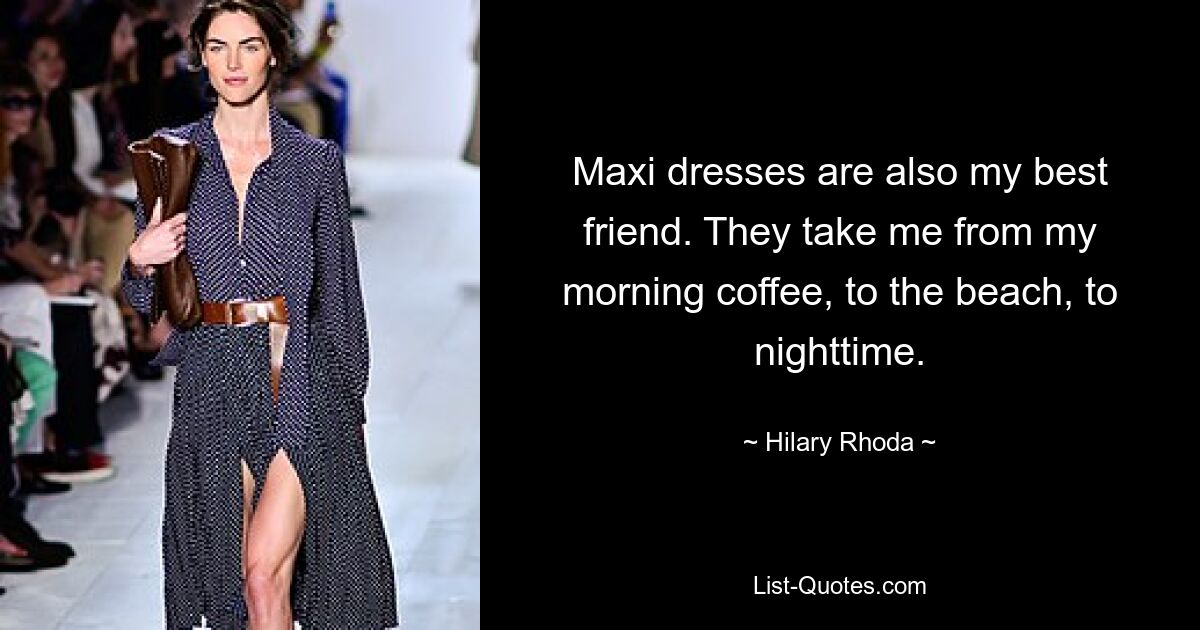 Maxi dresses are also my best friend. They take me from my morning coffee, to the beach, to nighttime. — © Hilary Rhoda