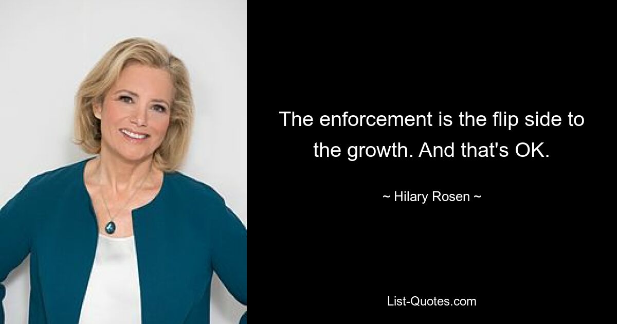 The enforcement is the flip side to the growth. And that's OK. — © Hilary Rosen