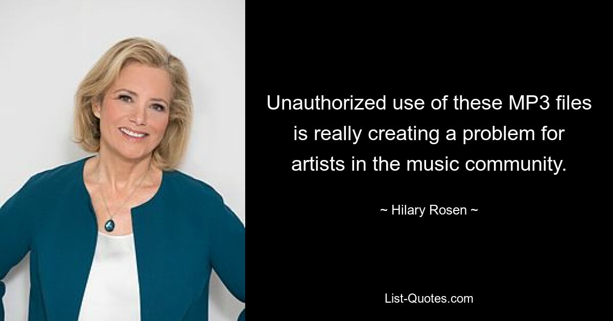 Unauthorized use of these MP3 files is really creating a problem for artists in the music community. — © Hilary Rosen