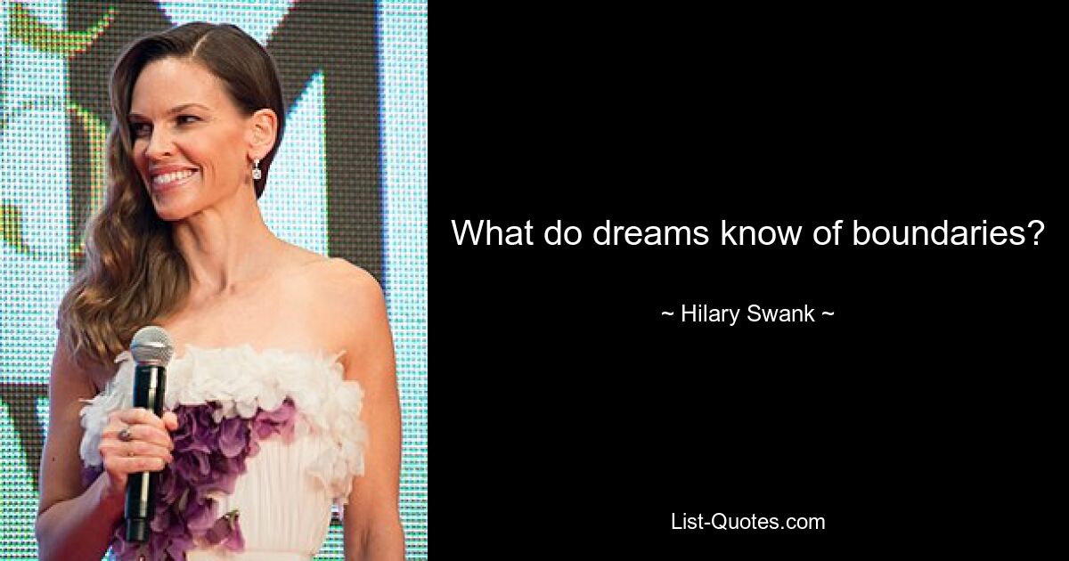 What do dreams know of boundaries? — © Hilary Swank