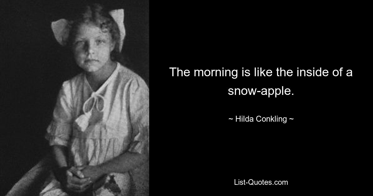 The morning is like the inside of a snow-apple. — © Hilda Conkling