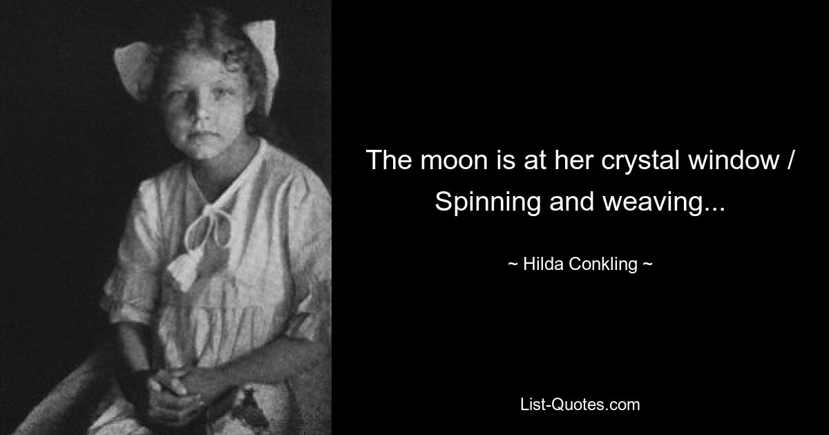 The moon is at her crystal window / Spinning and weaving... — © Hilda Conkling