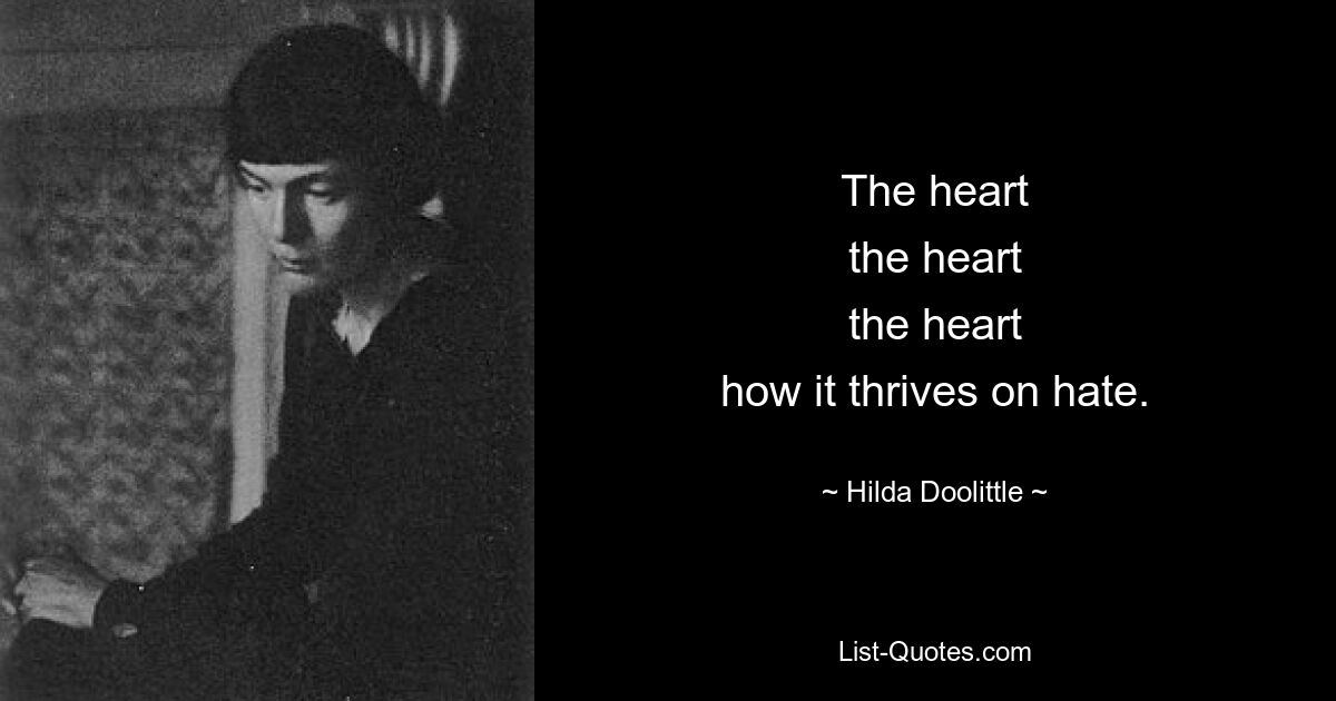 The heart
the heart
the heart
how it thrives on hate. — © Hilda Doolittle