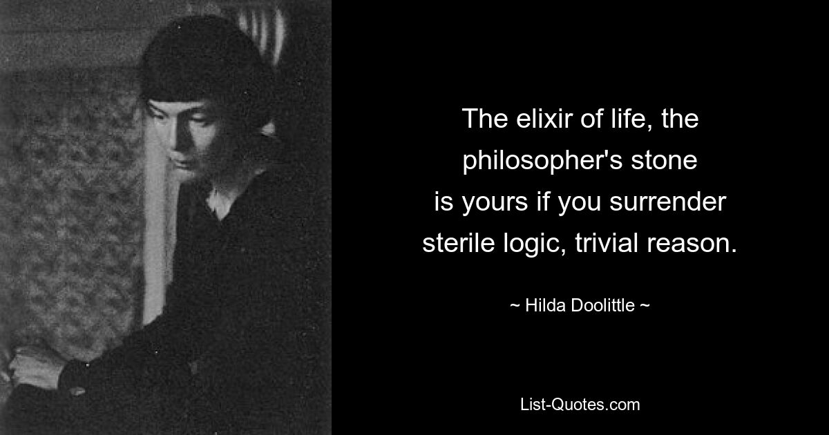 The elixir of life, the philosopher's stone
is yours if you surrender
sterile logic, trivial reason. — © Hilda Doolittle