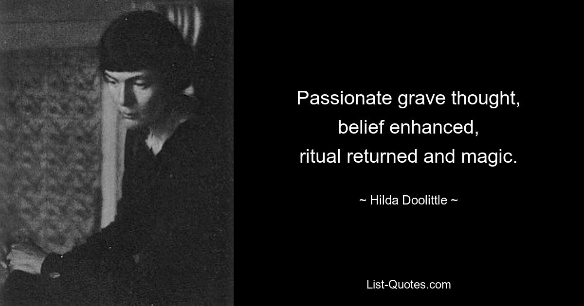 Passionate grave thought,
belief enhanced,
ritual returned and magic. — © Hilda Doolittle