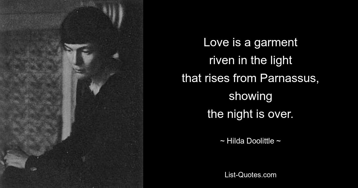 Love is a garment
riven in the light
that rises from Parnassus,
showing
the night is over. — © Hilda Doolittle