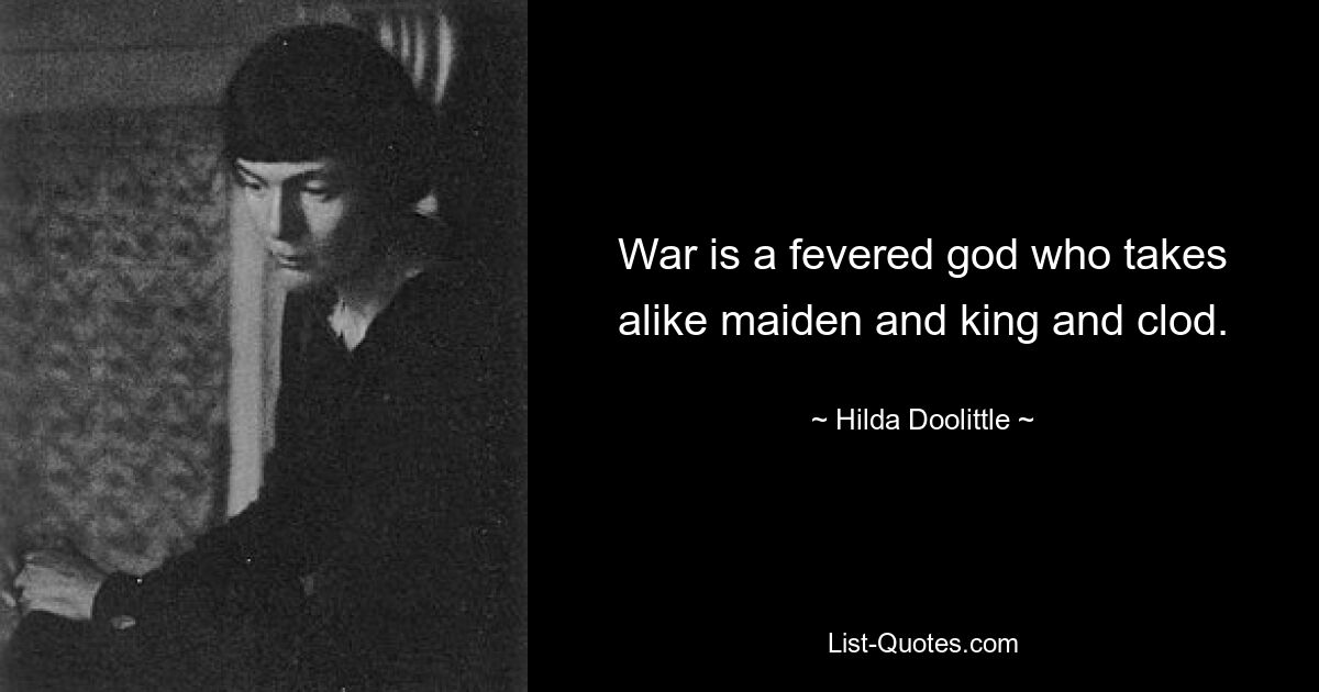 War is a fevered god who takes alike maiden and king and clod. — © Hilda Doolittle