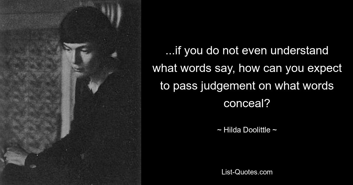 ...if you do not even understand what words say, how can you expect to pass judgement on what words conceal? — © Hilda Doolittle