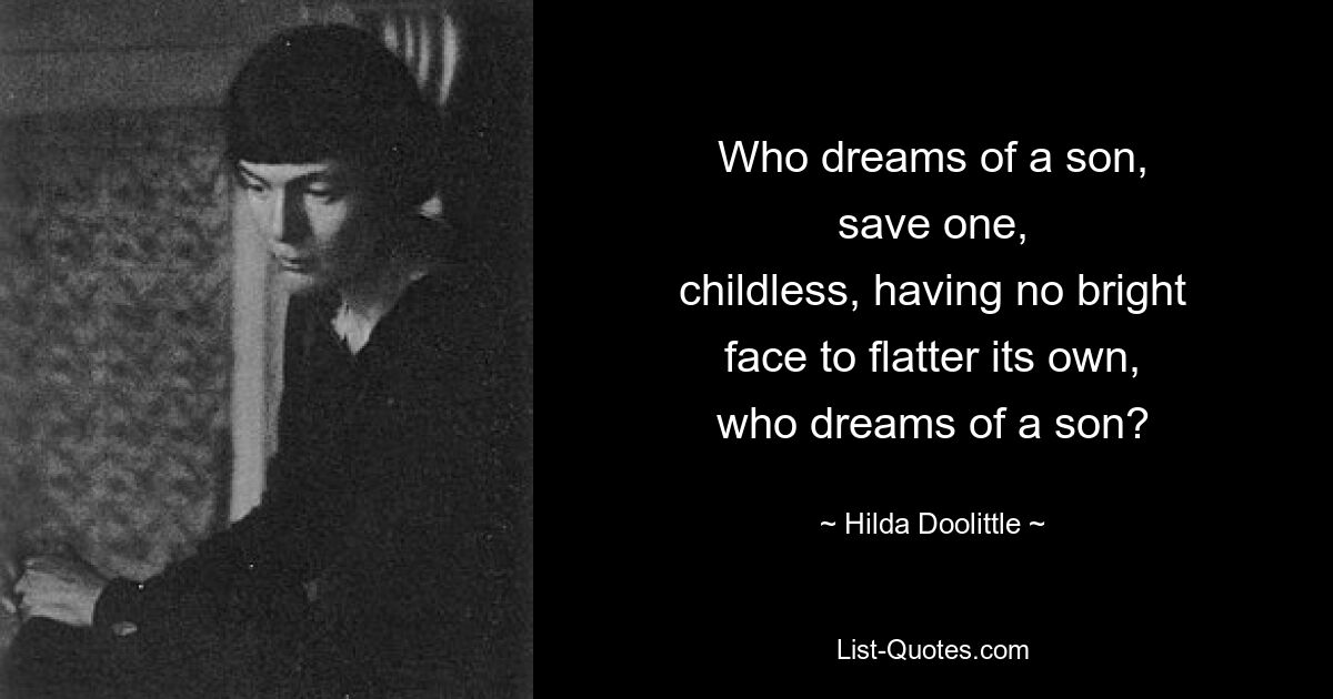 Who dreams of a son,
save one,
childless, having no bright
face to flatter its own,
who dreams of a son? — © Hilda Doolittle