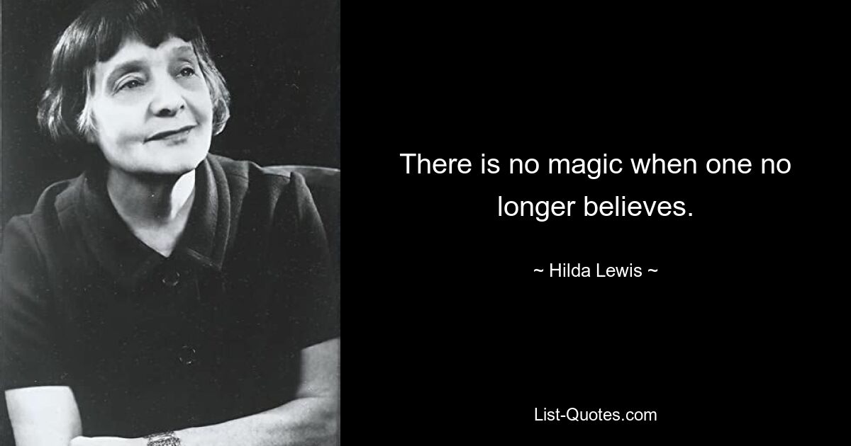 There is no magic when one no longer believes. — © Hilda Lewis