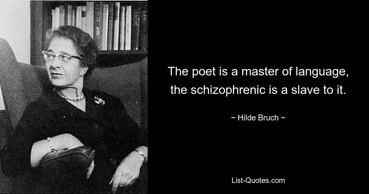 The poet is a master of language, the schizophrenic is a slave to it. — © Hilde Bruch