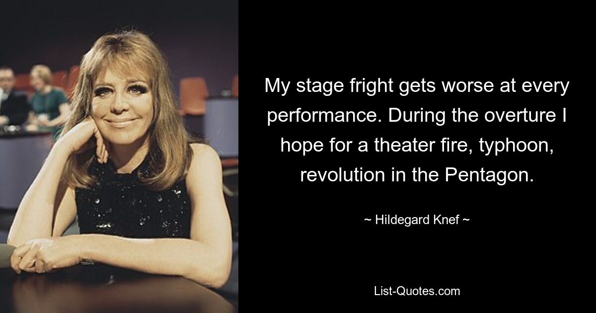 My stage fright gets worse at every performance. During the overture I hope for a theater fire, typhoon, revolution in the Pentagon. — © Hildegard Knef