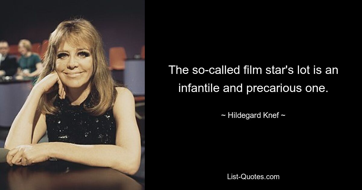 The so-called film star's lot is an infantile and precarious one. — © Hildegard Knef