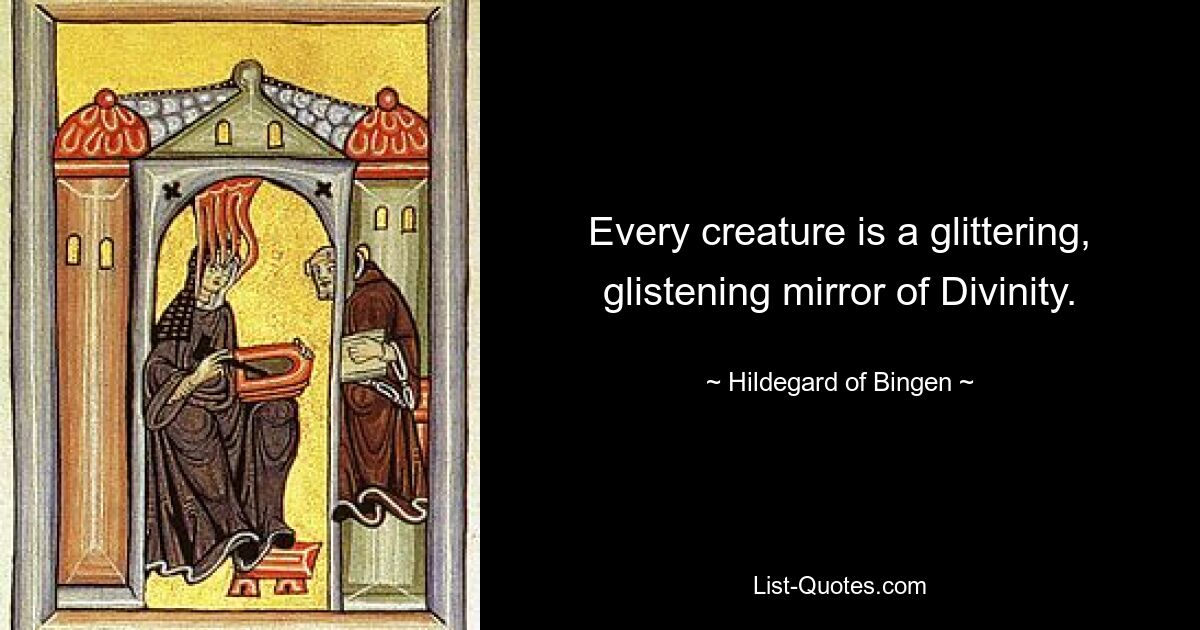 Every creature is a glittering, glistening mirror of Divinity. — © Hildegard of Bingen