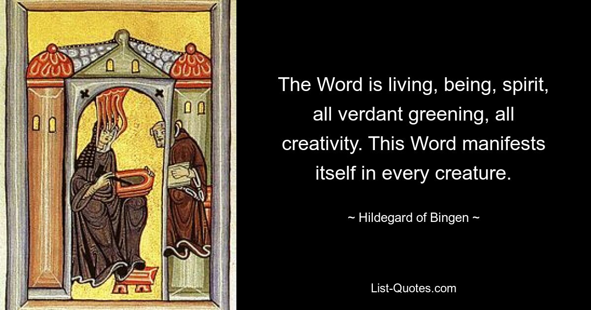 Слово есть живое, бытие, дух, вся зеленая зелень, все творчество. Это Слово проявляется в каждом творении. — © Хильдегард Бингенская 