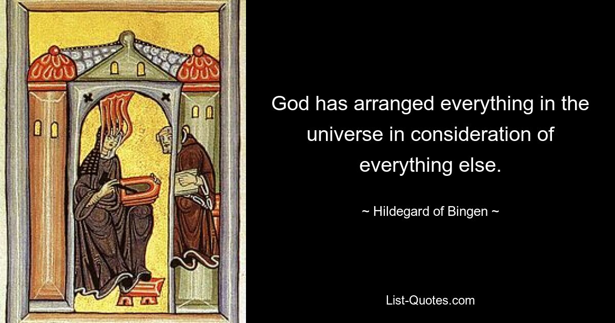 God has arranged everything in the universe in consideration of everything else. — © Hildegard of Bingen