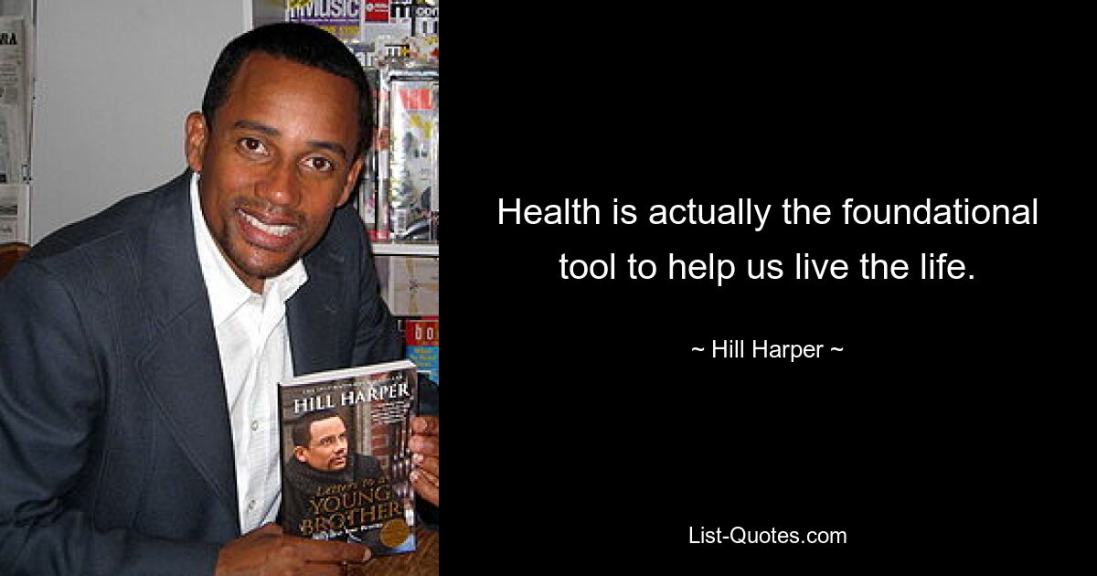 Health is actually the foundational tool to help us live the life. — © Hill Harper