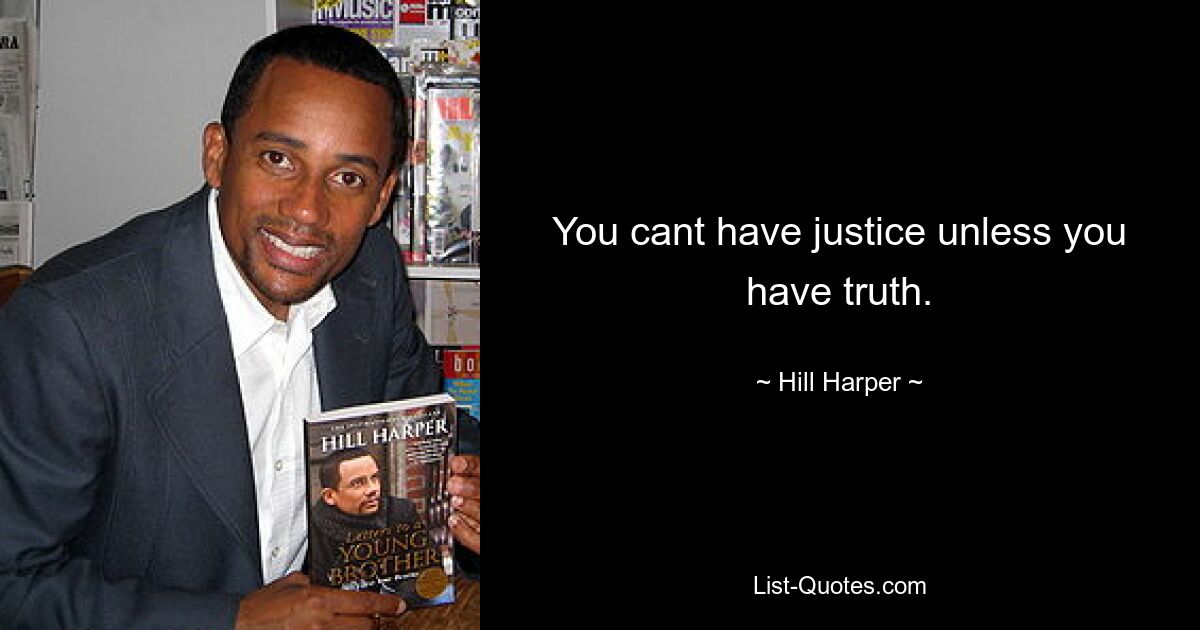 You cant have justice unless you have truth. — © Hill Harper