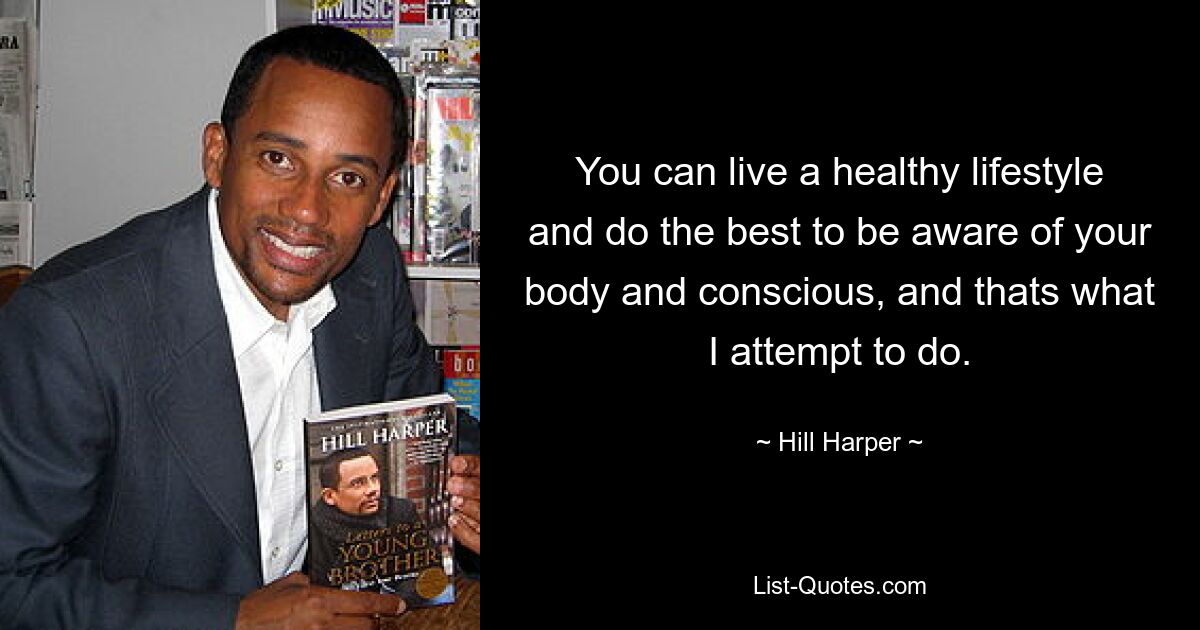 You can live a healthy lifestyle and do the best to be aware of your body and conscious, and thats what I attempt to do. — © Hill Harper