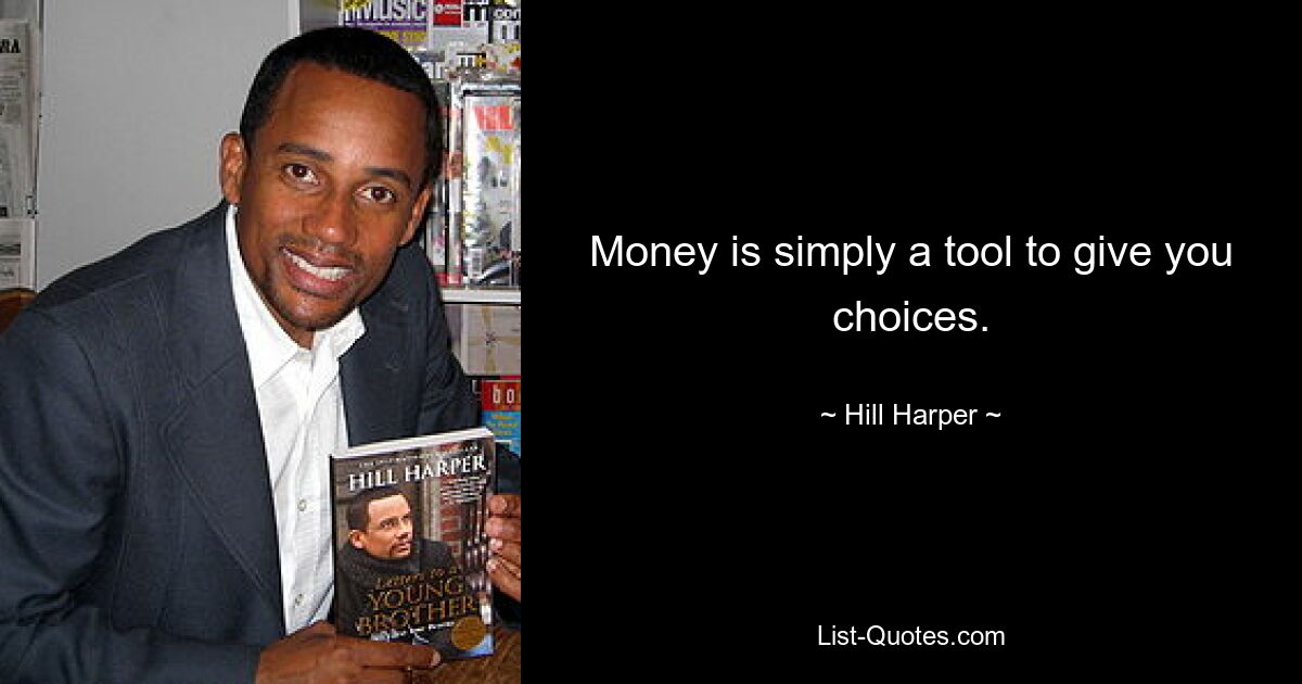 Money is simply a tool to give you choices. — © Hill Harper