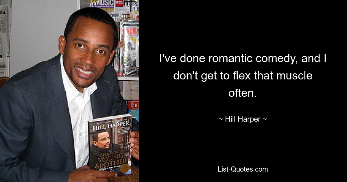 I've done romantic comedy, and I don't get to flex that muscle often. — © Hill Harper