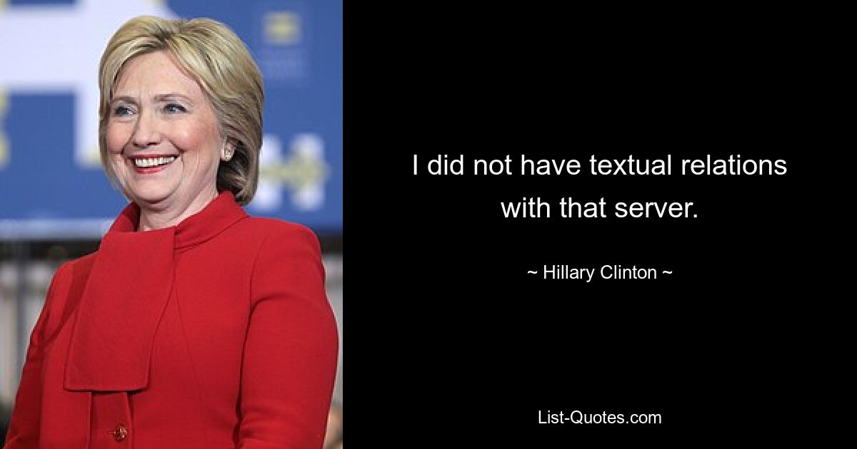 I did not have textual relations with that server. — © Hillary Clinton