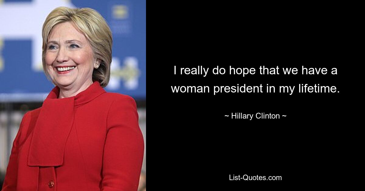 I really do hope that we have a woman president in my lifetime. — © Hillary Clinton