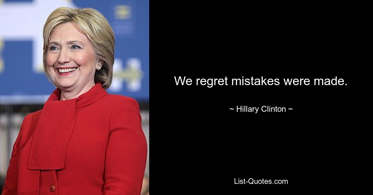 We regret mistakes were made. — © Hillary Clinton