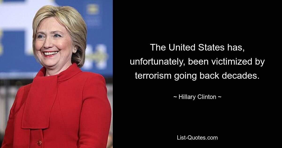 The United States has, unfortunately, been victimized by terrorism going back decades. — © Hillary Clinton