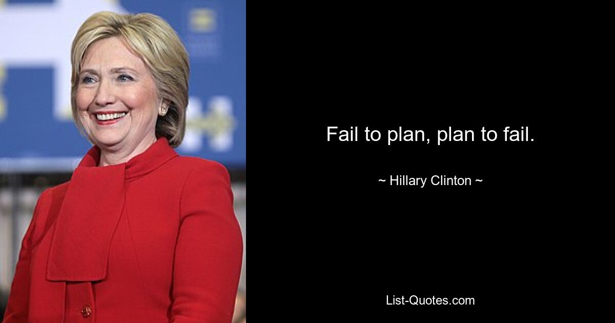 Fail to plan, plan to fail. — © Hillary Clinton