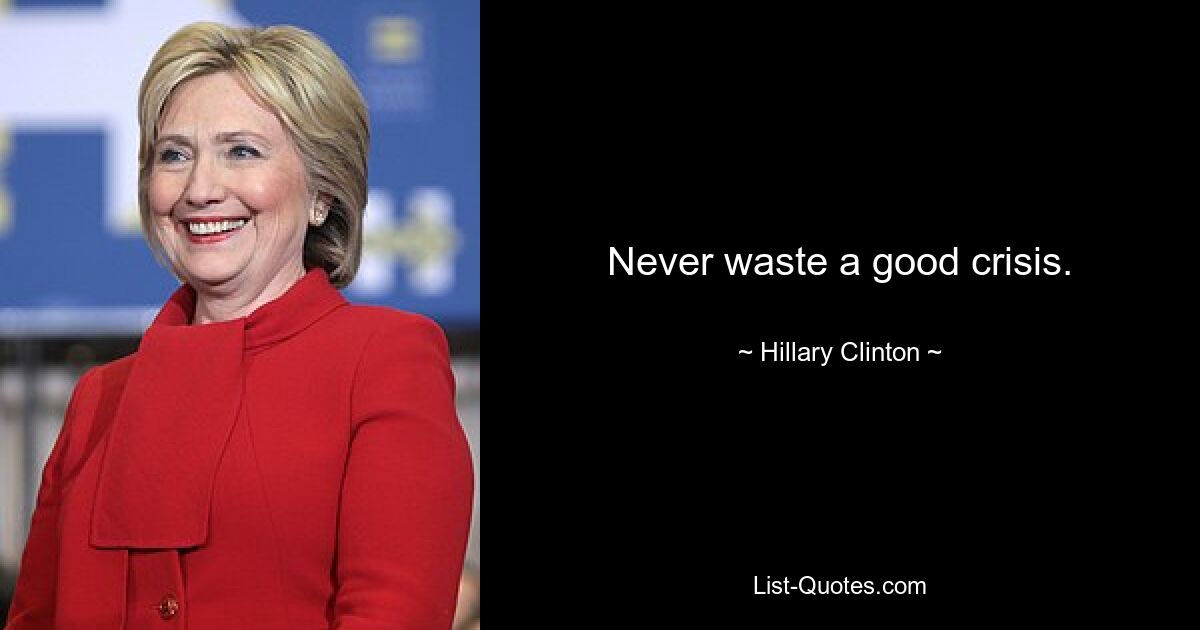 Never waste a good crisis. — © Hillary Clinton