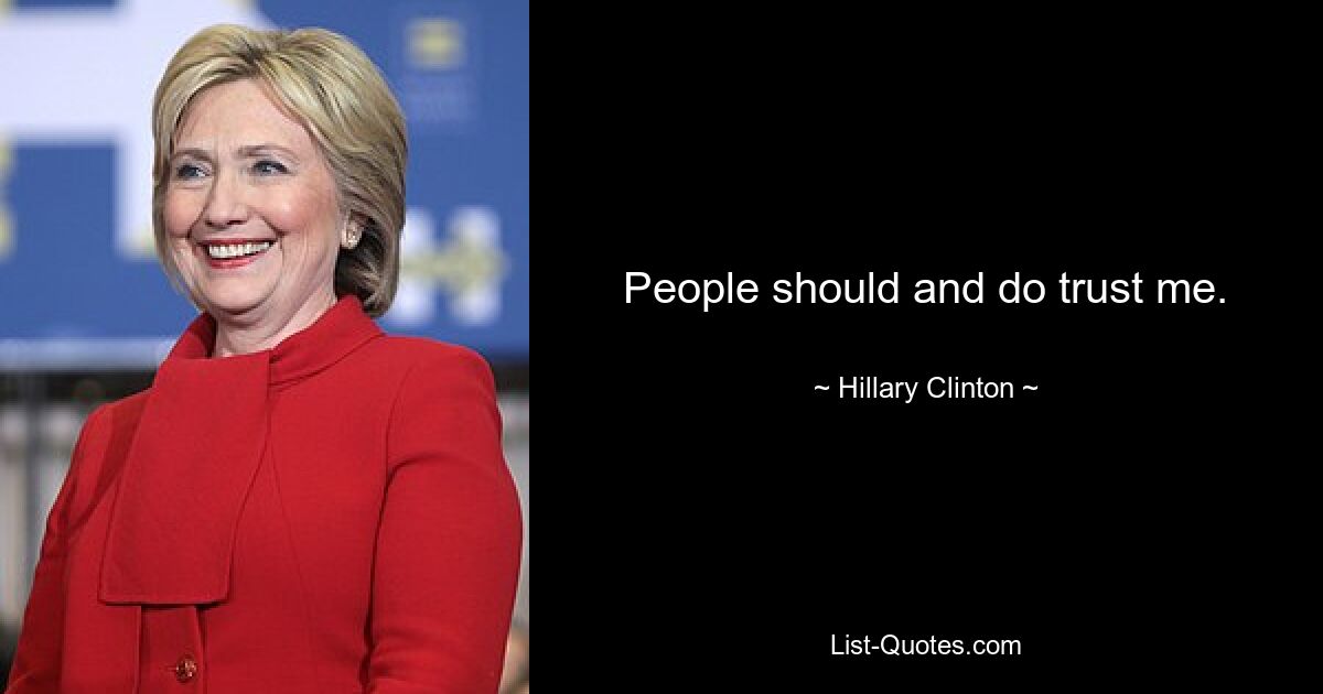 People should and do trust me. — © Hillary Clinton