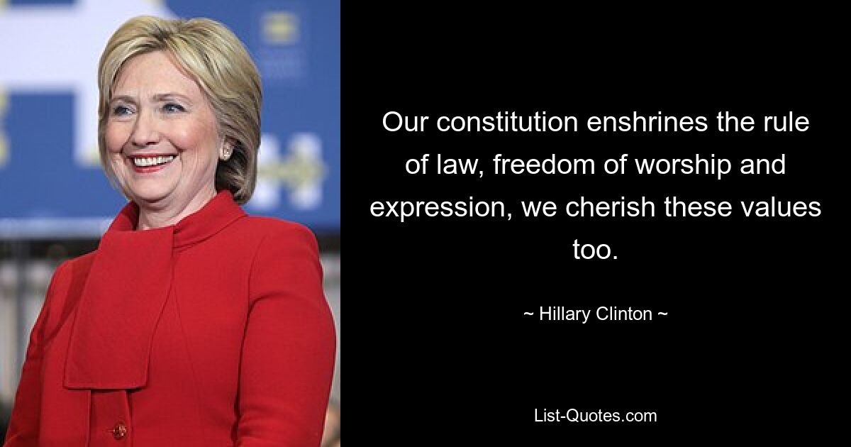 Our constitution enshrines the rule of law, freedom of worship and expression, we cherish these values too. — © Hillary Clinton